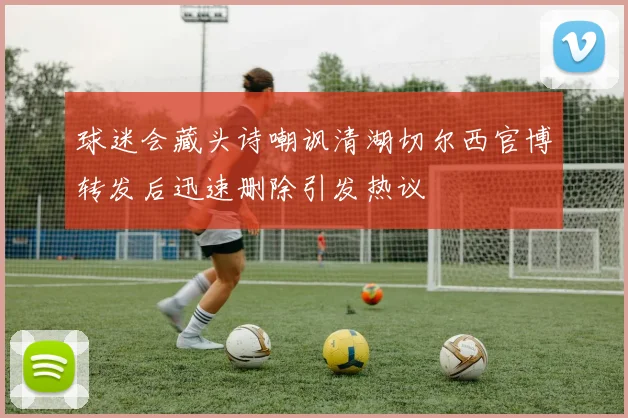 球迷会藏头诗嘲讽清湖切尔西官博转发后迅速删除引发热议