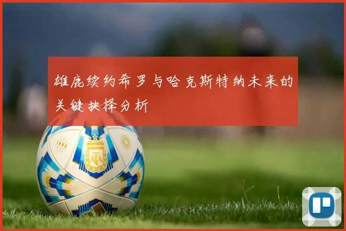 雄鹿续约希罗与哈克斯特纳未来的关键抉择分析