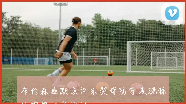 布伦森幽默点评东契奇防守表现称他曾努力尝试过