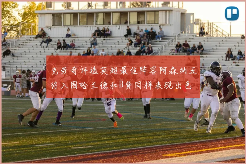 克劳奇评选英超最佳阵容阿森纳五将入围哈兰德和B费同样表现出色