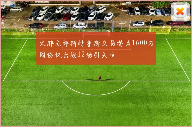 文胖点评斯特鲁斯交易潜力1600万因伤仅出战12场引关注