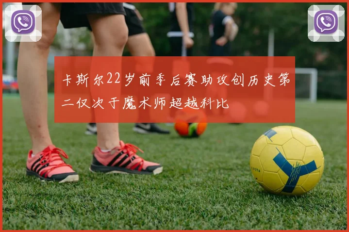 卡斯尔22岁前季后赛助攻创历史第二仅次于魔术师超越科比