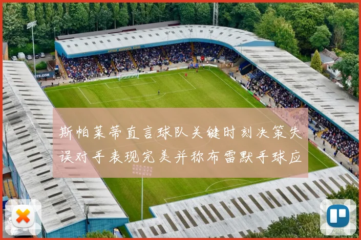 斯帕莱蒂直言球队关键时刻决策失误对手表现完美并称布雷默手球应判点球