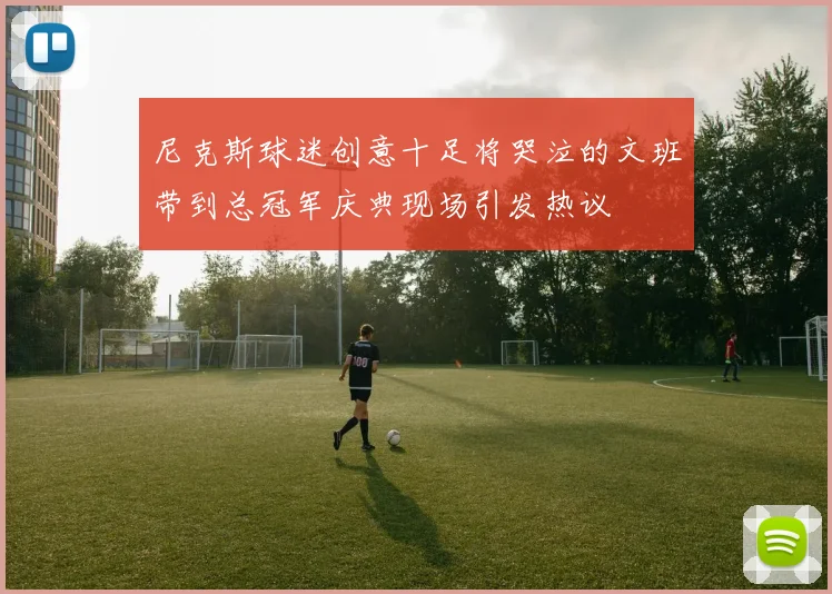 尼克斯球迷创意十足将哭泣的文班带到总冠军庆典现场引发热议