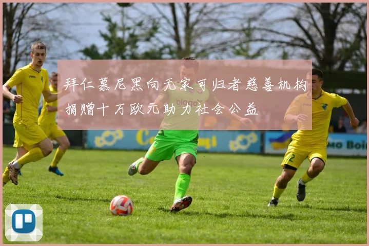 拜仁慕尼黑向无家可归者慈善机构捐赠十万欧元助力社会公益