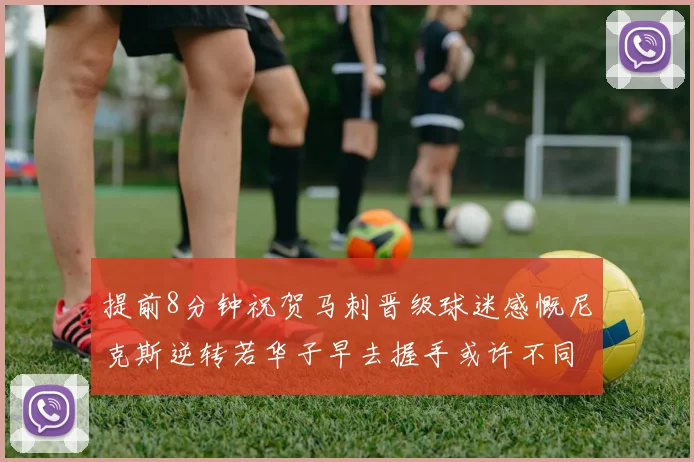 提前8分钟祝贺马刺晋级球迷感慨尼克斯逆转若华子早去握手或许不同