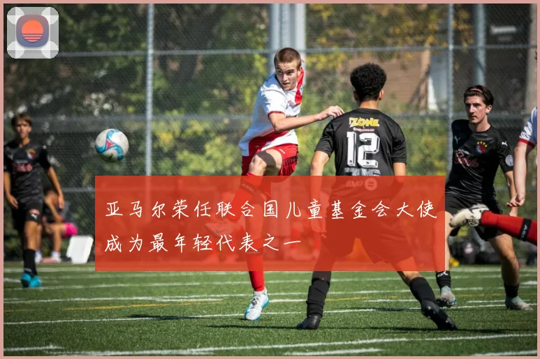 亚马尔荣任联合国儿童基金会大使成为最年轻代表之一