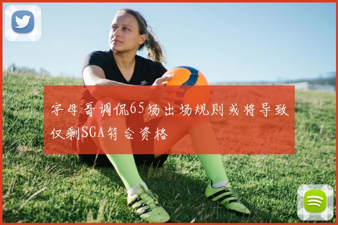 字母哥调侃65场出场规则或将导致仅剩SGA符合资格