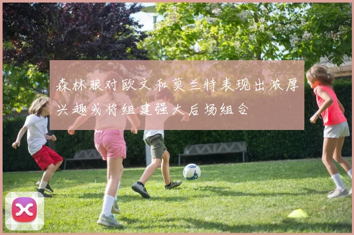 森林狼对欧文和莫兰特表现出浓厚兴趣或将组建强大后场组合