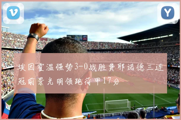 埃因霍温强势3-0战胜费耶诺德三连冠前景光明领跑荷甲17分